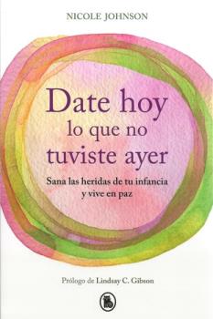 LIBROS DE AUTOAYUDA | DATE HOY LO QUE NO TUVISTE AYER: SANA LAS HERIDAS DE TU INFANCIA Y VIVE EN PAZ