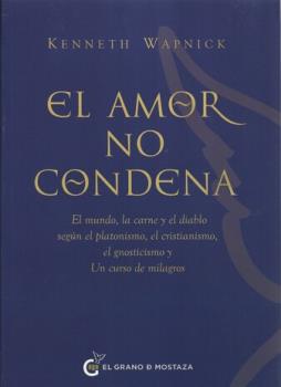 LIBROS DE RELIGIONES Y FILOSOFAS | EL AMOR NO CONDENA: UN MUNDO, LA CARNE Y EL DIABLO SEGN EL PLATONISMO, EL CRISTIANISMO, EL GNOSTICISMO Y UN CURSO DE MILAGROS