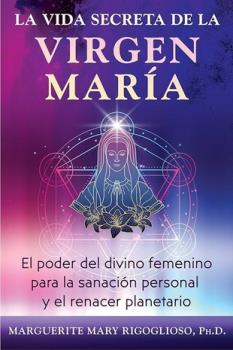 LIBROS DE AUTOAYUDA | LA VIDA SECRETA DE LA VIRGEN MAR�A: EL PODER DEL DIVINO FEMENINO PARA LA SANACI�N PERSONAL Y EL RENACER PLANETARIO