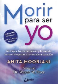LIBROS DE ANITA MOORJANI | MORIR PARA SER YO: MI VIAJE A TRAVS DEL CNCER Y LA MUERTE AHASTA EL DESPERTAR Y LA VERDADERA CURACIN