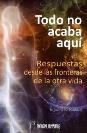TODO NO ACABA AQU�: RESPUESTAS DESDE LAS FRONTERAS DE LA OTRA VIDA