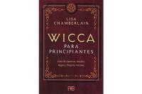 WICCA PARA PRINCIPIANTES: GUA DE CREENCIAS, RITUALES, MAGIA Y BRUJERA WICCANA